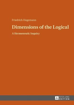 Dimensions of the Logical: A Hermeneutic Inquiry by Hogemann, Friedrich