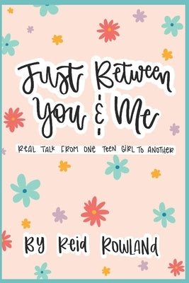 Just Between You and Me: Real Talk From One Teen Girl to Another by Rowland, Reid