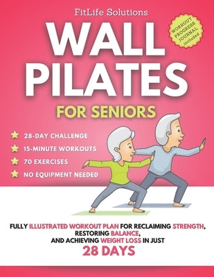 Wall Pilates for Seniors: Fully Illustrated Workout Plan for Reclaiming Strength, Restoring Balance, and Achieving Weight Loss in Just 28 Days by Solutions, Fitlife