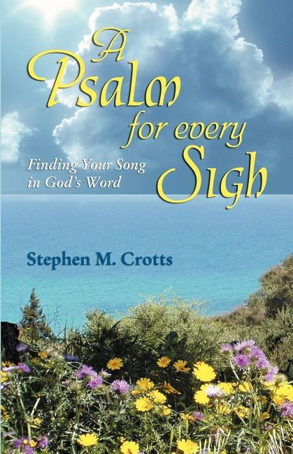 A Psalm for Every Sigh: Finding Your Song in God's Word by Crotts, Stephen M.