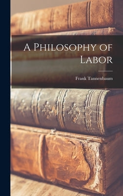 A Philosophy of Labor by Tannenbaum, Frank 1893-1969