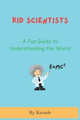 Kid Scientists: A Fundamental Guide to Understanding the World by Kanade, Vijay