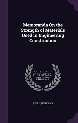 Memoranda On the Strength of Materials Used in Engineering Construction by Whildin, J[oseph] K.