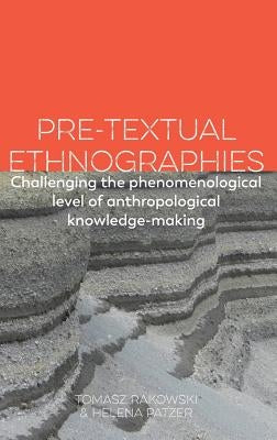 Pre-Textual Ethnographies: Challenging the Phenomenological Level of Anthropological Knowledge-Making by Rakowski, Tomasz