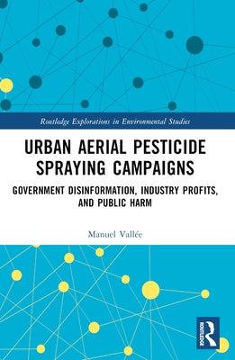 Urban Aerial Pesticide Spraying Campaigns: Government Disinformation, Industry Profits, and Public Harm by Vallée, Manuel