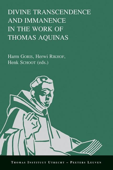 Divine Transcendence and Immanence in the Work of Thomas Aquinas: A Collection of Studies Presented at the Third Conference of the Thomas Instituut Te by Goris, H.