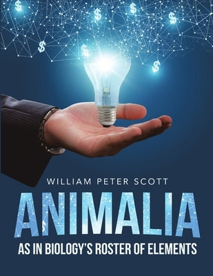 Animalia: As in Biology's Roster of Elements by Scott, William Peter