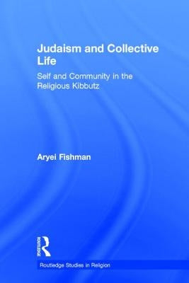 Judaism and Collective Life: Self and Community in the Religious Kibbutz by Fishman, Aryei