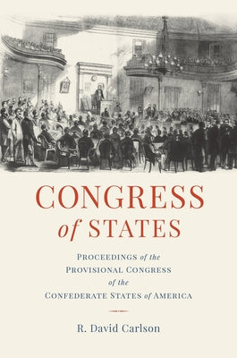 Congress of States: Proceedings of the Provisional Congress of the Confederate States of America by Carlson, David
