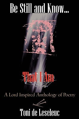 Be Still and Know That I Am: A Lord inspired Anthology of Poetry by De Leseleuc, Toni
