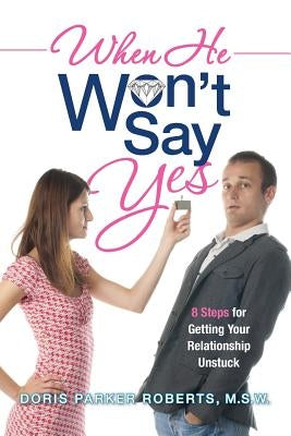 When He Won't Say Yes: A Workbook for women in "stalled" relationships who want to move on to marriage. by Roberts M. S. W., Doris Parker