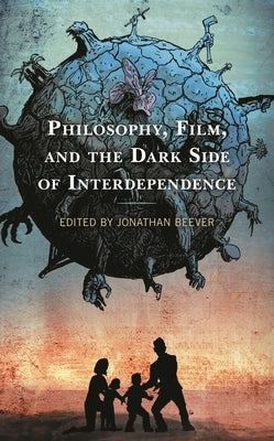 Philosophy, Film, and the Dark Side of Interdependence by Beever, Jonathan
