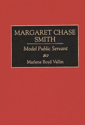 Margaret Chase Smith: Model Public Servant by Vallin, Marlene B.