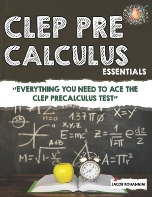 CLEP Pre-Calculus Essentials: "Everything You Need to Ace the CLEP Precalculus Test" by Kohannim, Jacob