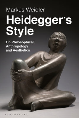 Heidegger's Style: On Philosophical Anthropology and Aesthetics by Weidler, Markus