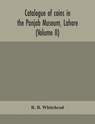 Catalogue Of Coins In The Panjab Museum, Lahore (Volume Ii) Coins Of The Mughal Emperors by R B Whitehead