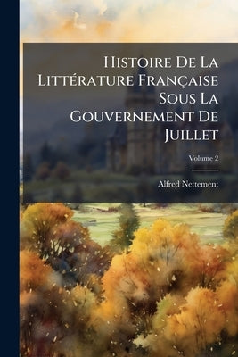 Histoire De La Littérature Française Sous La Gouvernement De Juillet; Volume 2 by Nettement, Alfred
