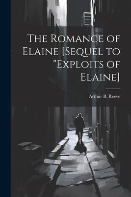 The Romance of Elaine [sequel to "Exploits of Elaine] by Reeve, Arthur B. 1880-1936