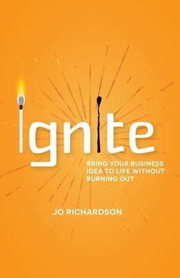 Ignite: Bring Your Business Idea to Life Without Burning Out by Richardson, Jo
