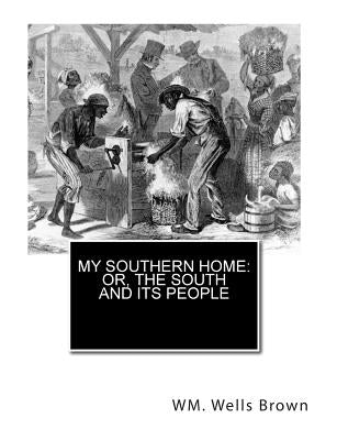 My Southern Home: or, The South and Its People by Brown M. D., Wm Wells