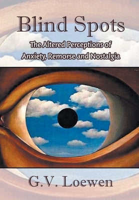 Blind Spots: The Altered Perceptions of Anxiety, Remorse and Nostalgia by Loewen, G. V.