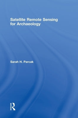 Satellite Remote Sensing for Archaeology by Parcak, Sarah H.