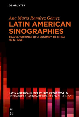 Latin American Sinographies: Travel Writings of a Journey to China (1843-1966) by Ram?rez G?mez, Ana Mar?a