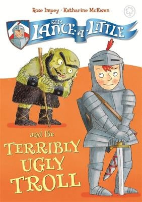 Sir Lance-A-Little and the Terribly Ugly Troll: Book 4 by Impey, Rose