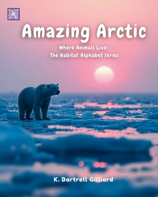 Amazing Artic: Where Animals Live: The Habitat Alphabet Series by Gilliard, K. Bartrell