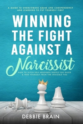 Winning the Fight Against a Narcissist: How to Ditch Self-Absorbed People for Good&Free Yourself From the Invisible Ties-A Guide to Overcoming Abuse a by Brain, Debbie