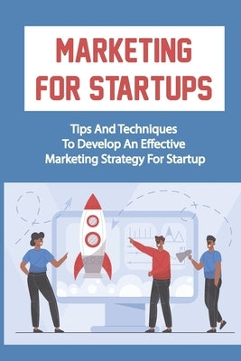Marketing For Startups: Tips And Techniques To Develop An Effective Marketing Strategy For Startup: Startup Marketing Campaigns by Wiersma, Marion