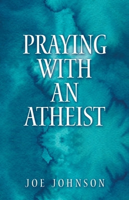 Praying With An Atheist by Johnson, Joe