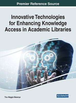 Innovative Technologies for Enhancing Knowledge Access in Academic Libraries by Masenya, Tlou Maggie