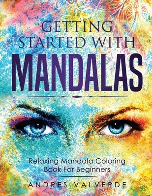 Getting Started With Mandalas: Relaxing Mandala Coloring Book For Beginners by Valverde, Andres