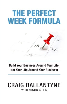 The Perfect Week Formula: Build Your Business Around Your Life, Not Your Life Around Your Business by Gillis, Austin
