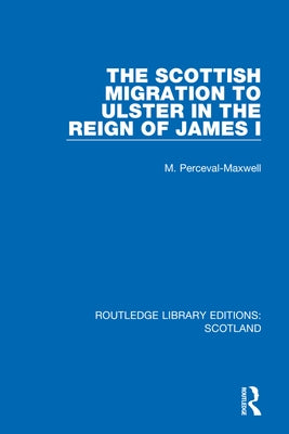 The Scottish Migration to Ulster in the Reign of James I by Perceval-Maxwell, M.
