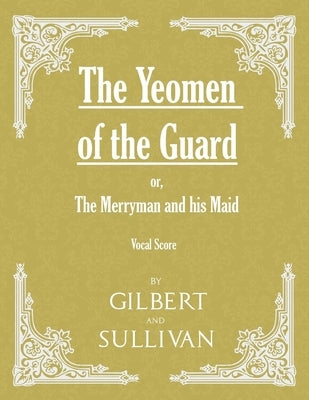 The Yeomen of the Guard; Or the Merryman and His Maid (Vocal Score) by Gilbert, W. S.