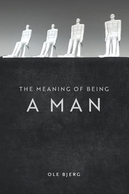 The Meaning of Being a Man by Bjerg, Ole