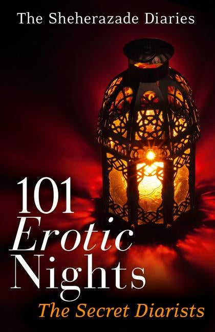 101 Erotic Nights: The Sheherazade Diaries by The Secret Diarists