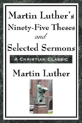 Martin Luther's Ninety-Five Theses and Selected Sermons by Luther, Martin