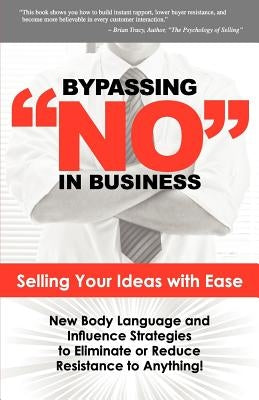 Bypassing No in Business: Selling Your Ideas with Ease: New Body Language and Influence Strategies to Eliminate or Reduce Resistance to Anything by Goerger, Harlan