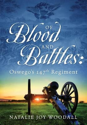 Of Blood and Battles: Oswego's 147th Regiment by Woodall, Natalie Joy