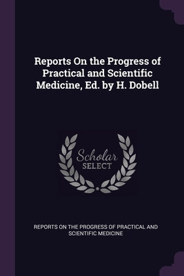 Reports On the Progress of Practical and Scientific Medicine, Ed. by H. Dobell by Reports on the Progress of Practical and