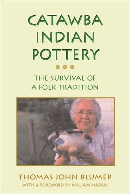 Catawba Indian Pottery: The Survival of a Folk Tradition by Blumer, Thomas John