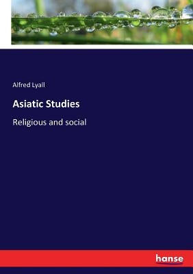 Asiatic Studies: Religious and social by Lyall, Alfred