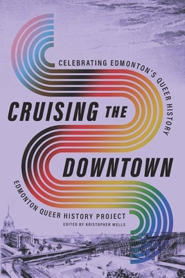 Cruising the Downtown: Celebrating Edmonton's Queer History by Wells, Kristopher