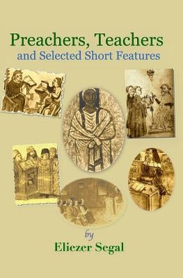 Preachers, Teachers and Selected Short Features: More Explorations of Jewish Life and Learning by Segal, Eliezer