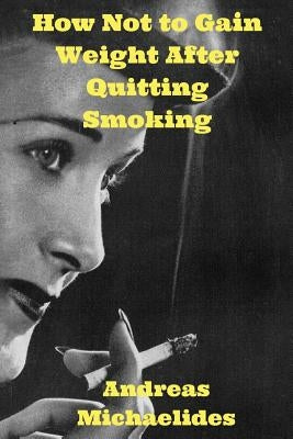How Not to Gain Weight After Quitting Smoking by Michaelides, Andreas