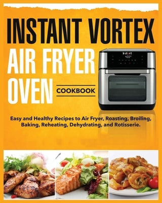 Instant Vortex Air Fryer Oven Cookbook: Easy and Healthy Recipes to Air Fryer, Roasting, Broiling, Baking, Reheating, Dehydrating, and Rotisserie by Kinsman, Tess