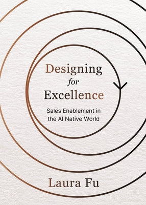 Designing for Excellence: Sales Enablement in the AI Native World by Fu, Laura